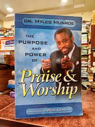 The Purpose and Power of Praise & Worship – Dr. Myles Munroe Book on Worship, Spiritual Growth, Kingdom Principles, Faith Activation, and Intimacy with God