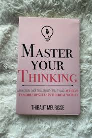 Master Your Thinking: A Practical Guide to Align Yourself with Reality and Achieve Tangible Results in the Real World by Thibaut Meurisse – Self-Help Book on Mindset, Clarity, Productivity, Focus, Dis