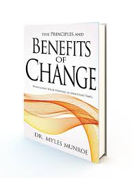 The Principles and Benefits of Change: Fulfilling Your Purpose in Unsettled Times – Dr. Myles Munroe Book on Personal Transformation, Purpose Discovery, Adaptability, Leadership Growth, and Kingdom Pr