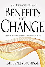 The Principles and Benefits of Change: Fulfilling Your Purpose in Unsettled Times – Dr. Myles Munroe Book on Personal Transformation, Purpose Discovery, Adaptability, Leadership Growth, and Kingdom Pr