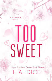 Too Sweet (Hayes Brothers Book 3) by I. A. Dice – Contemporary Romance Novel, Small Town Slow Burn Romance, Grumpy/Sunshine Love Story, Forbidden Attraction Fiction, Emotional Spicy Romance Bestseller