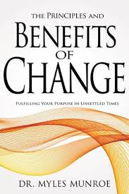 The Principles and Benefits of Change: Fulfilling Your Purpose in Unsettled Times – Dr. Myles Munroe Book on Personal Transformation, Purpose Discovery, Adaptability, Leadership Growth, and Kingdom Pr