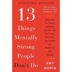 13 Things Mentally Strong People Don't Do: Take Back Your Power, Embrace Change, Face Your Fears, and Train Your Brain for Happiness and Success Book By Amy Morin